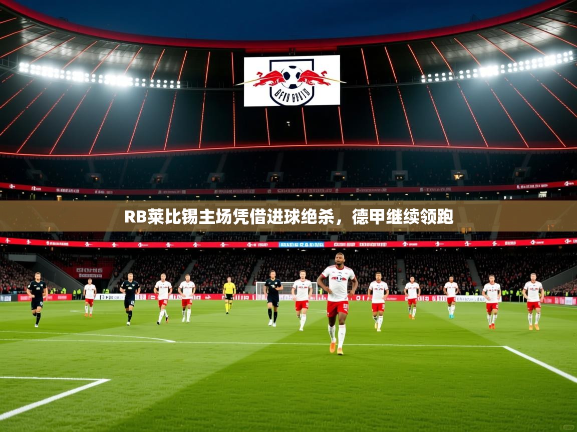 2025爱游戏体育注册网址RB莱比锡主场凭借进球绝杀，德甲继续领跑
