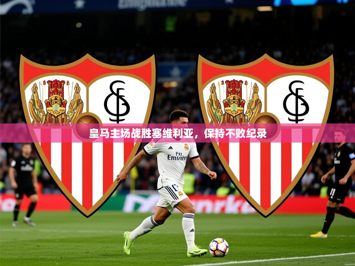 2025爱游戏体育官网皇马主场战胜塞维利亚，保持不败纪录