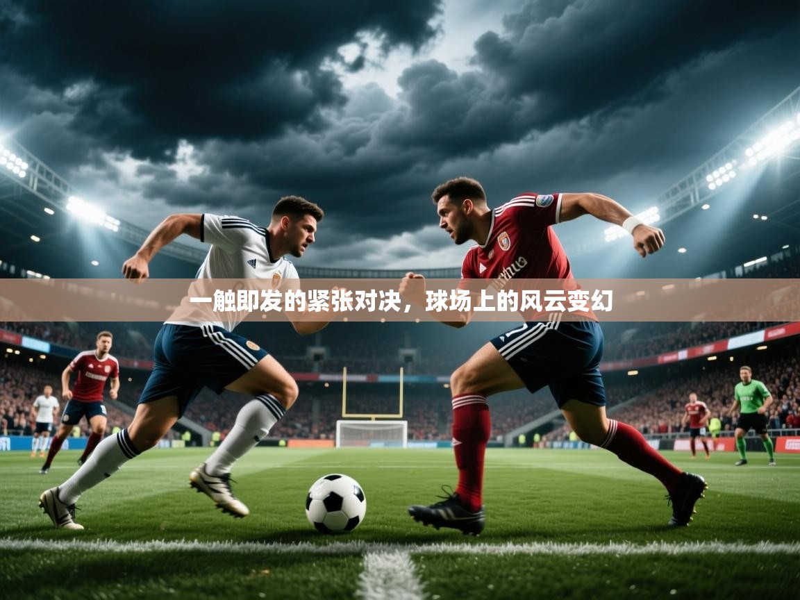2025爱游戏体育在线登录一触即发的紧张对决，球场上的风云变幻
