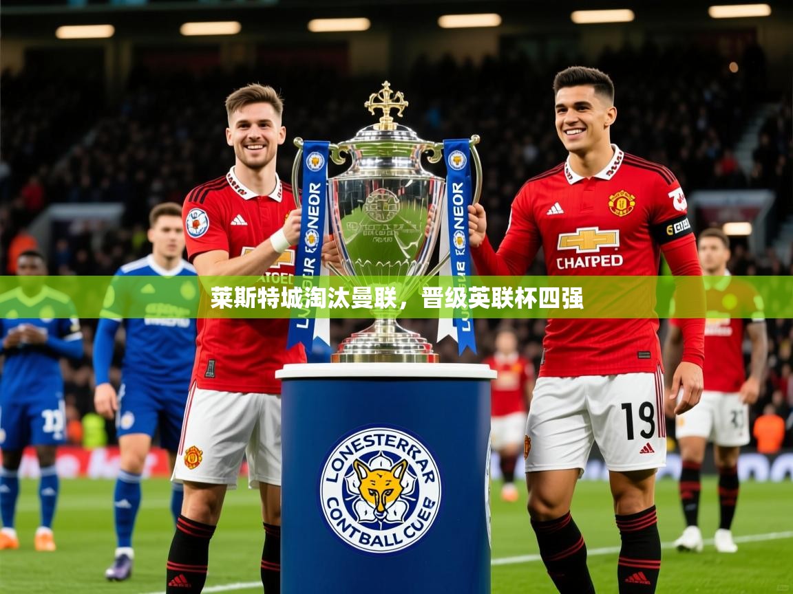 2025爱游戏体育在线app莱斯特城淘汰曼联，晋级英联杯四强