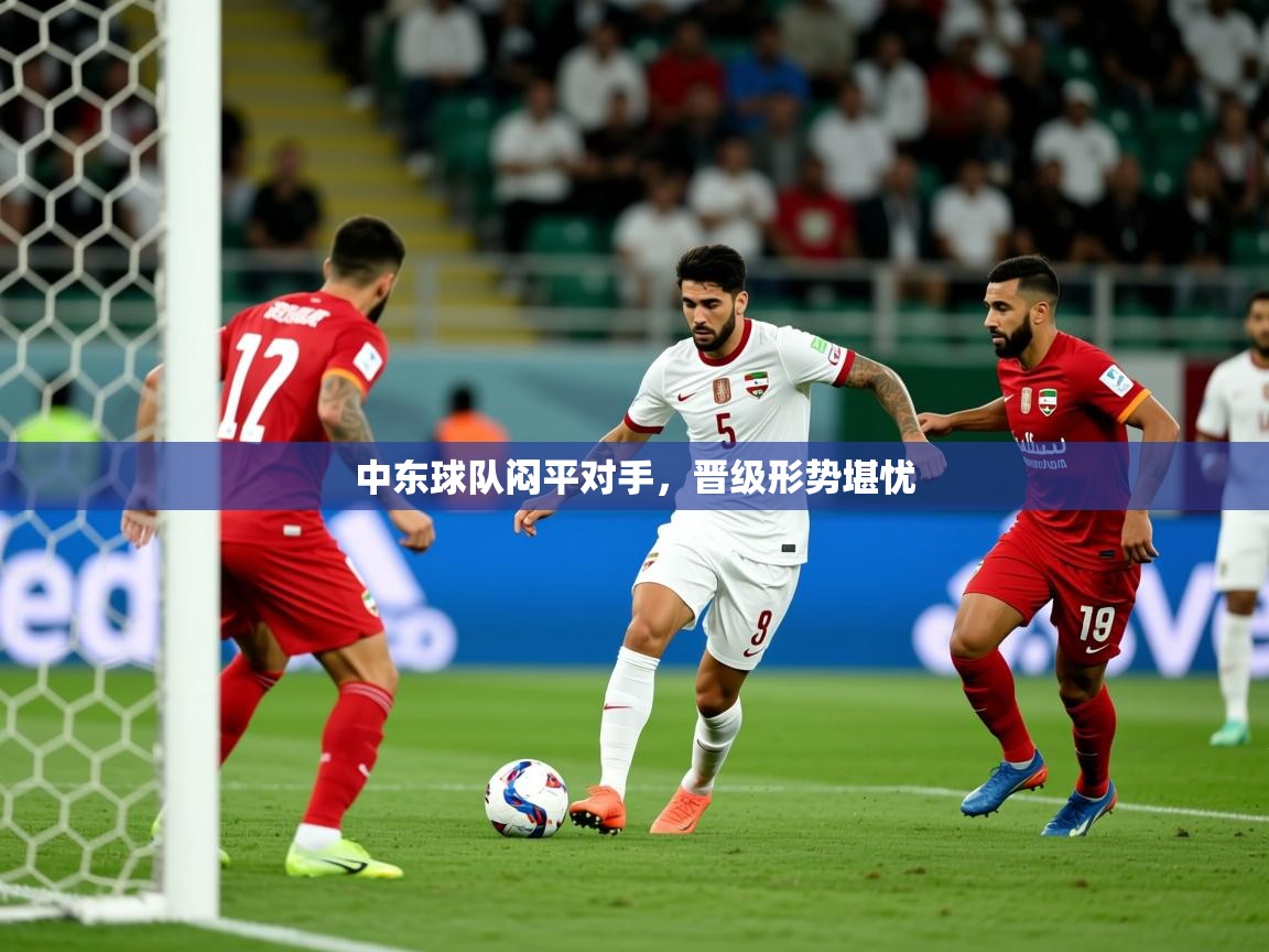 2025爱游戏体育注册网址中东球队闷平对手，晋级形势堪忧