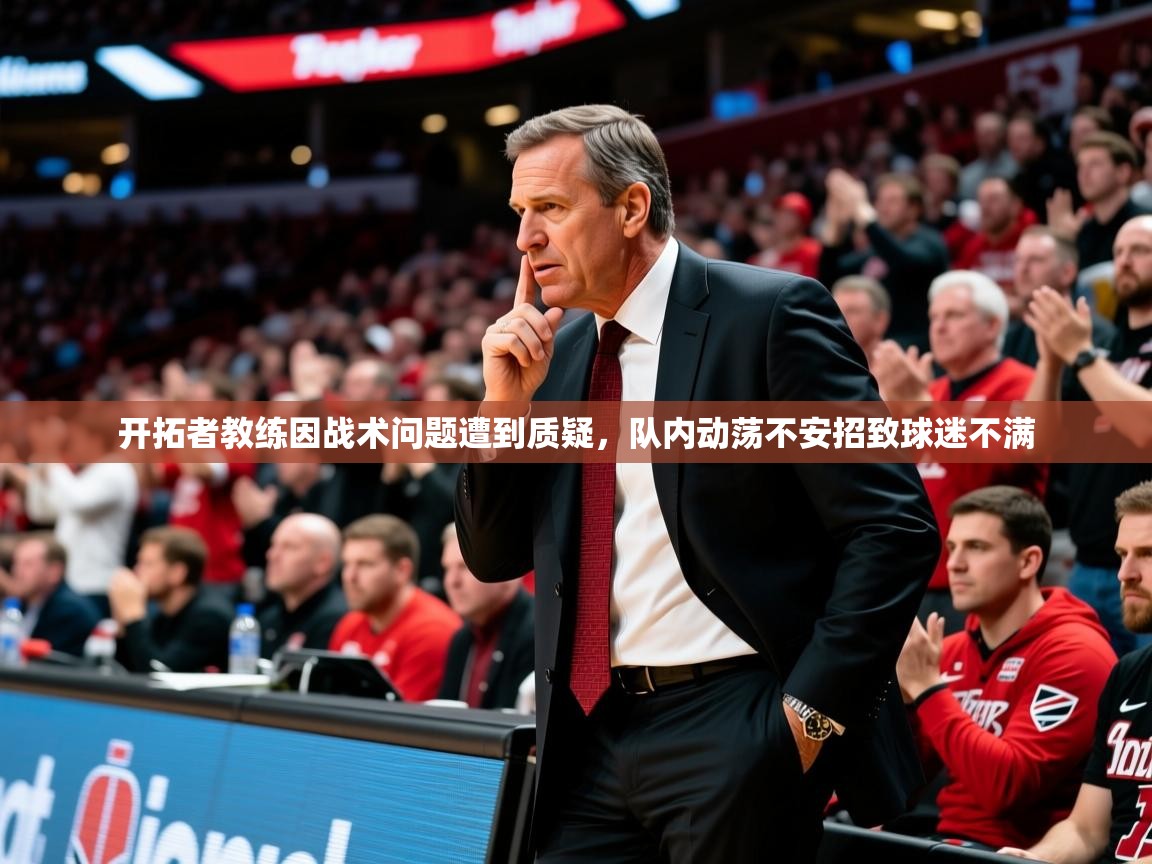 2025爱游戏体育平台开拓者教练因战术问题遭到质疑，队内动荡不安招致球迷不满