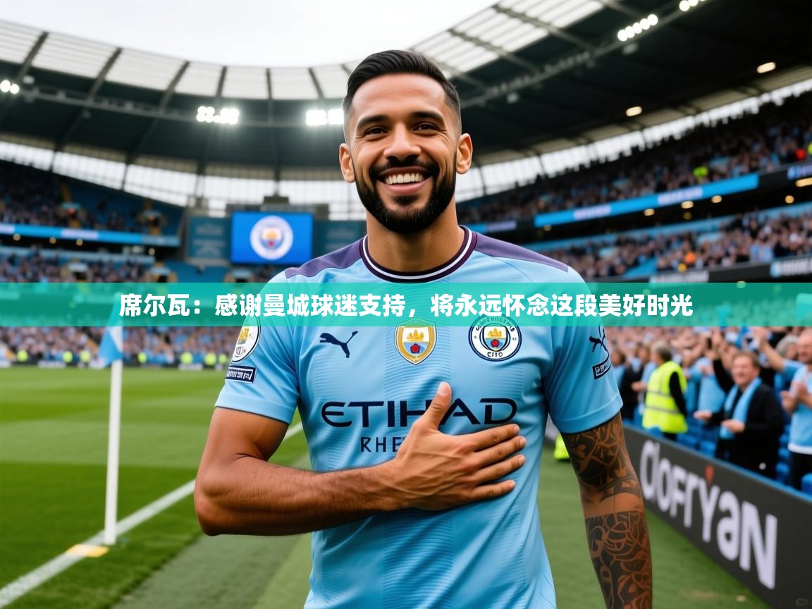 2025爱游戏体育官网席尔瓦:感谢曼城球迷支持,将永远怀念这段美好时光 第1张