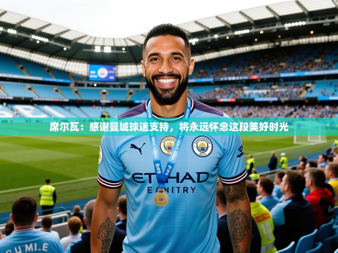 2025爱游戏体育官网席尔瓦:感谢曼城球迷支持,将永远怀念这段美好时光 第2张