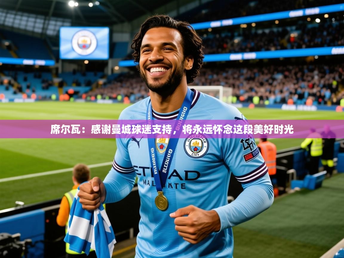2025爱游戏体育官网席尔瓦:感谢曼城球迷支持,将永远怀念这段美好时光 第3张