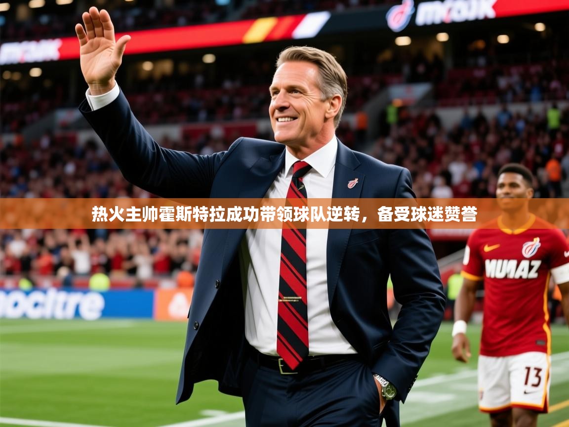 2025爱游戏体育在线平台下载热火主帅霍斯特拉成功带领球队逆转，备受球迷赞誉