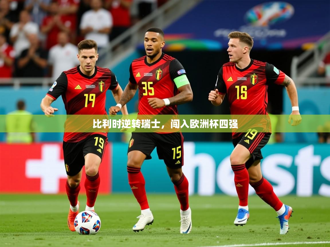 2025爱游戏体育app入口比利时逆转瑞士，闯入欧洲杯四强