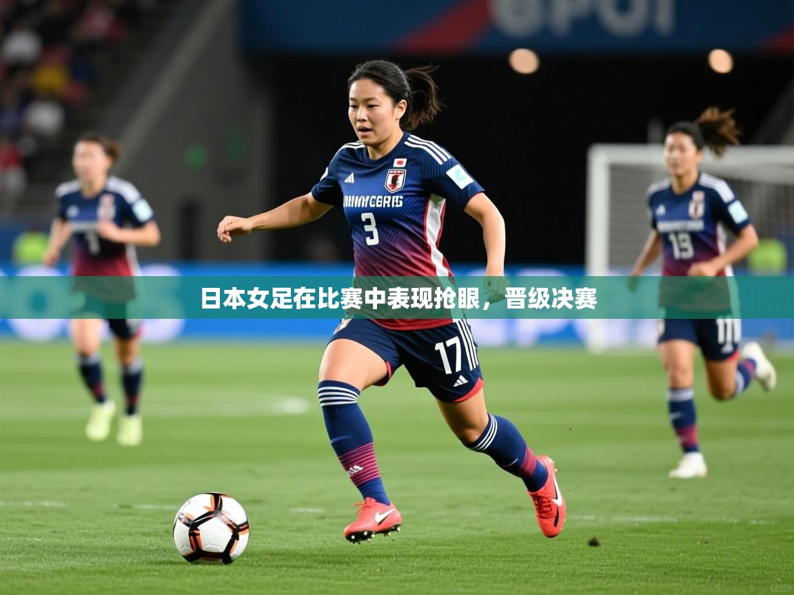 2025爱游戏体育app日本女足在比赛中表现抢眼，晋级决赛