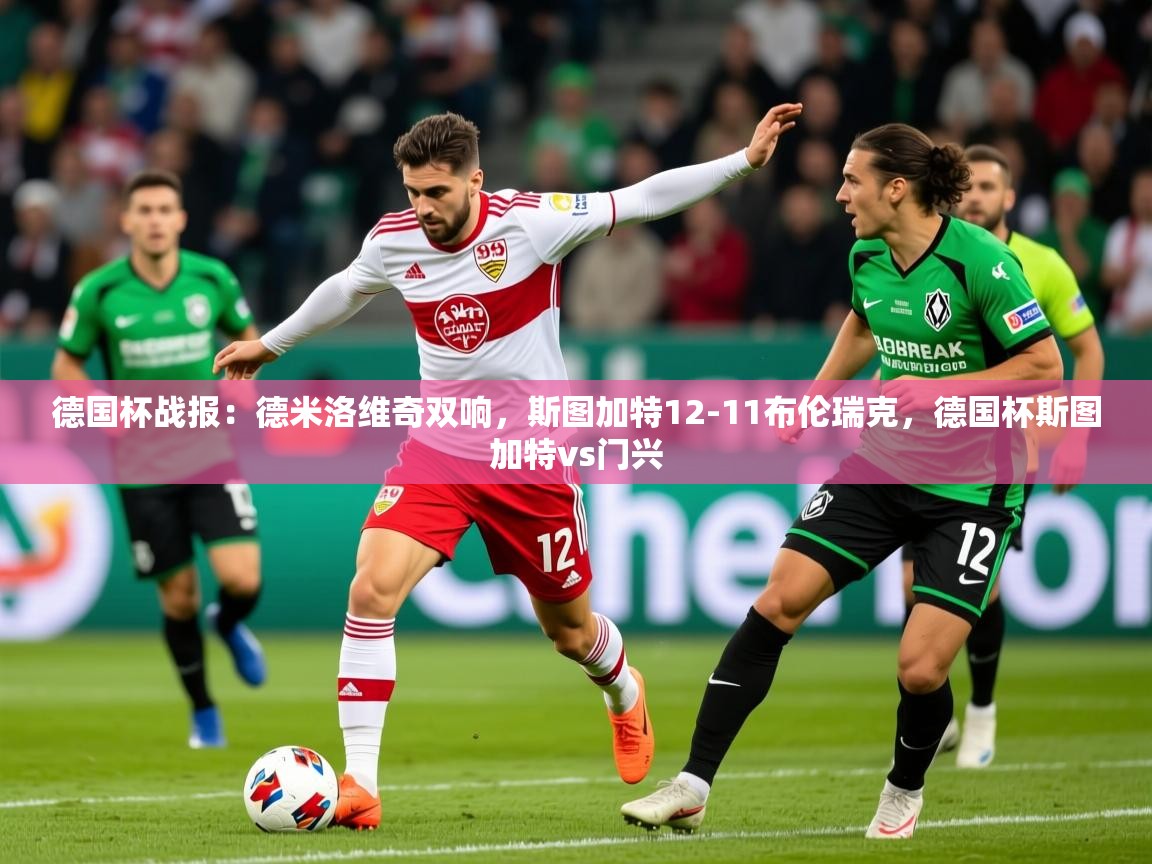 2025爱游戏体育怎么注册德国杯战报：德米洛维奇双响，斯图加特12-11布伦瑞克，德国杯斯图加特vs门兴