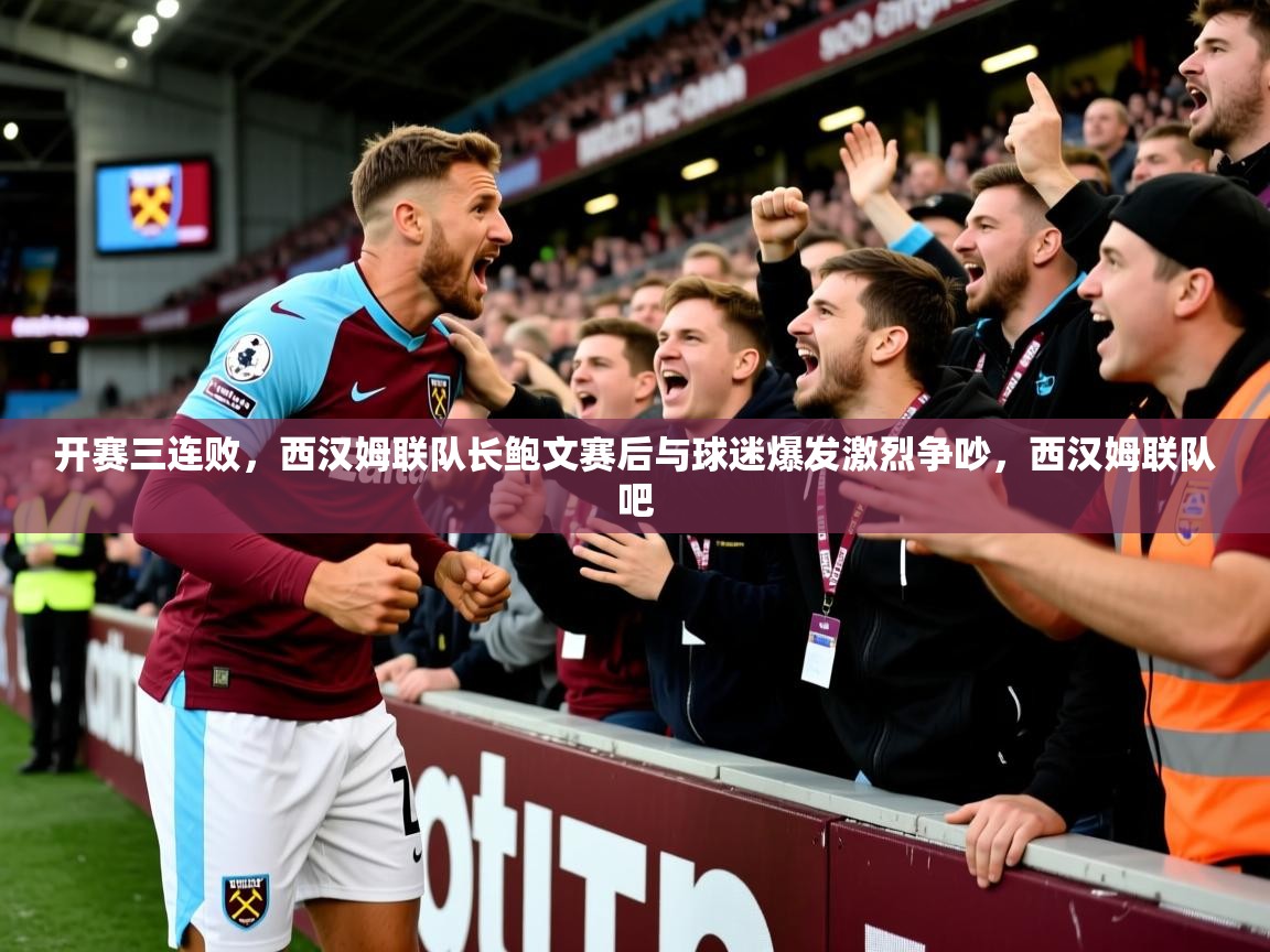 2025爱游戏体育平台开赛三连败，西汉姆联队长鲍文赛后与球迷爆发激烈争吵，西汉姆联队吧