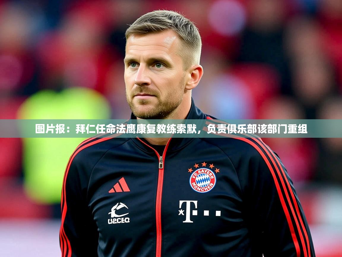 2025爱游戏ayx体育app官方网站入口图片报：拜仁任命法鹰康复教练索默，负责俱乐部该部门重组