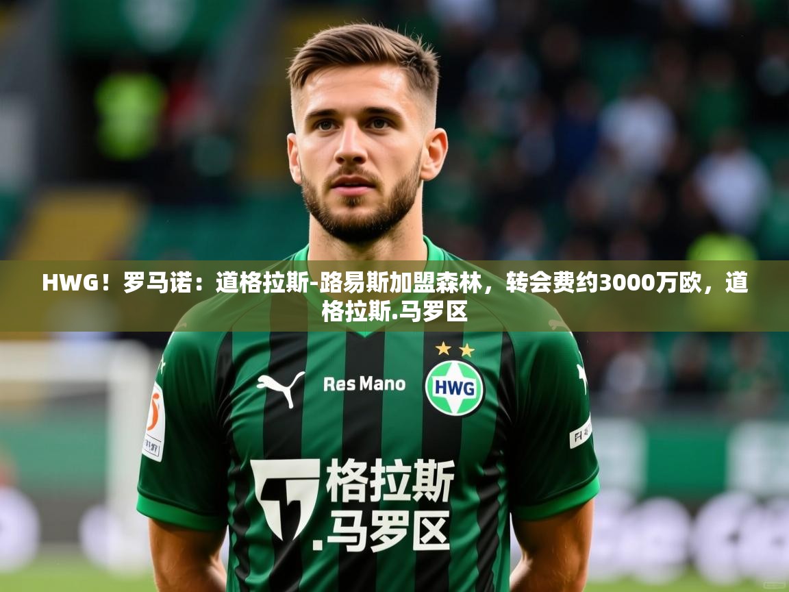 2025爱游戏体育官方app官网HWG！罗马诺：道格拉斯-路易斯加盟森林，转会费约3000万欧，道格拉斯.马罗区