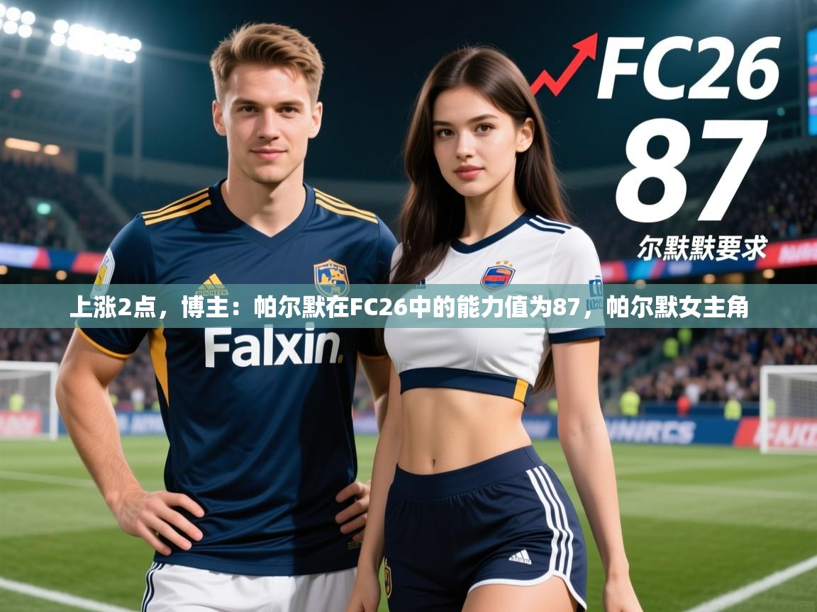 2025爱游戏体育平台官网上涨2点，博主：帕尔默在FC26中的能力值为87，帕尔默女主角