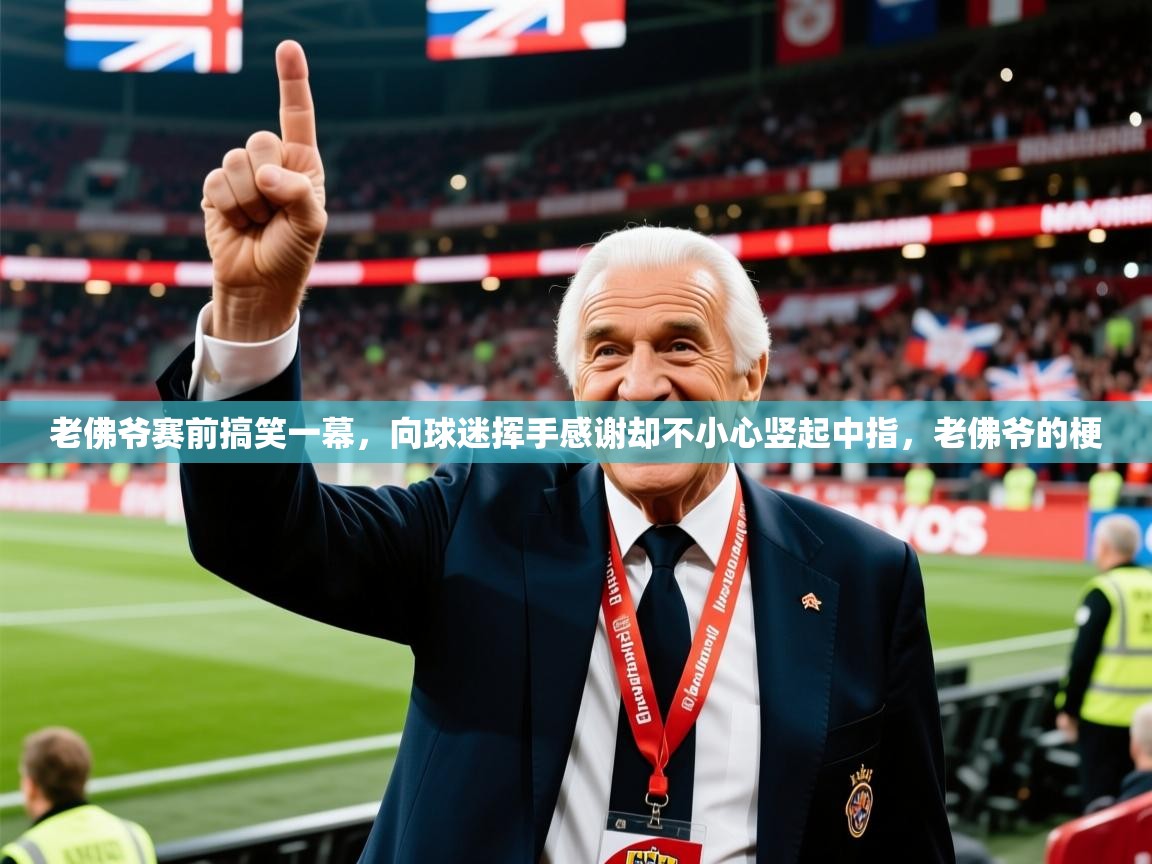 2025爱游戏体育在线登录入口老佛爷赛前搞笑一幕，向球迷挥手感谢却不小心竖起中指，老佛爷的梗