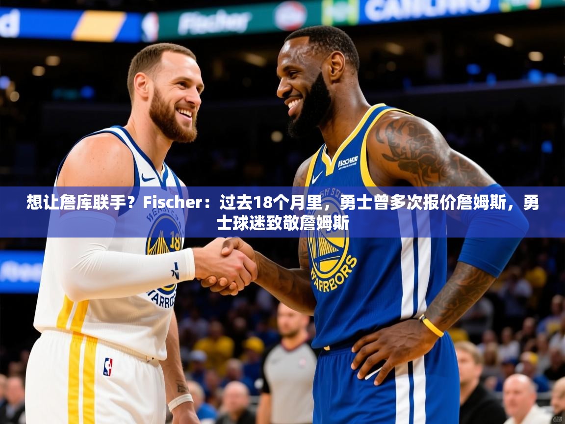 2025爱游戏ayx体育官方入口想让詹库联手?Fischer:过去18个月里,勇士曾多次报价詹姆斯,勇士球迷致敬詹姆斯 第4张