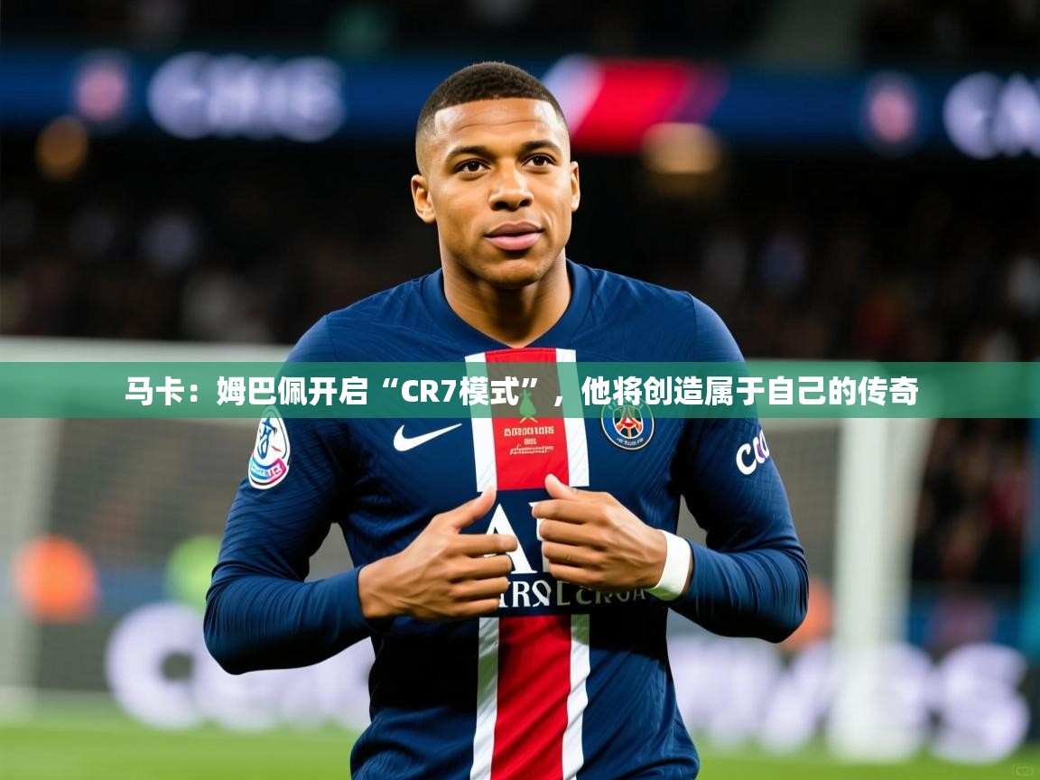 2025爱游戏体育在线登录地址马卡：姆巴佩开启“CR7模式”，他将创造属于自己的传奇  第1张