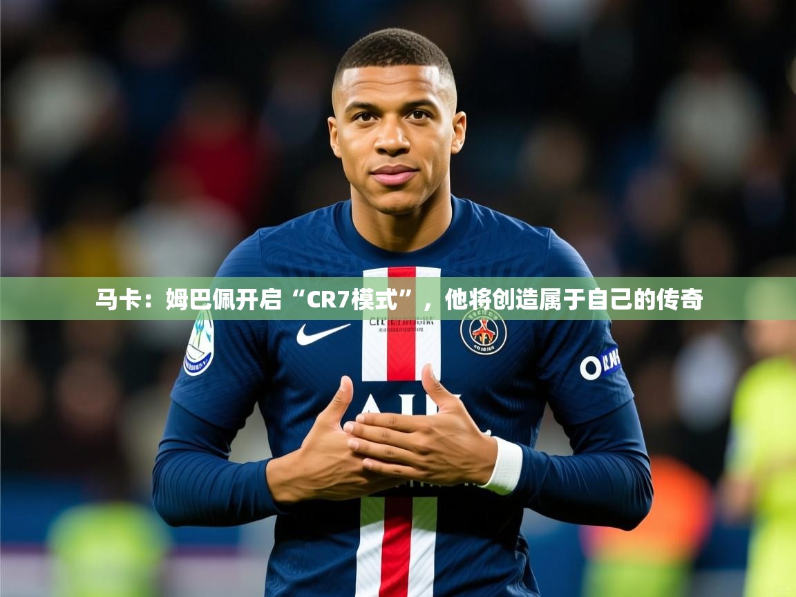 2025爱游戏体育在线登录地址马卡：姆巴佩开启“CR7模式”，他将创造属于自己的传奇  第2张