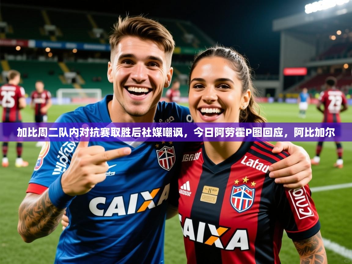 2025爱游戏体育在线登录加比周二队内对抗赛取胜后社媒嘲讽，今日阿劳霍P图回应，阿比加尔  第2张