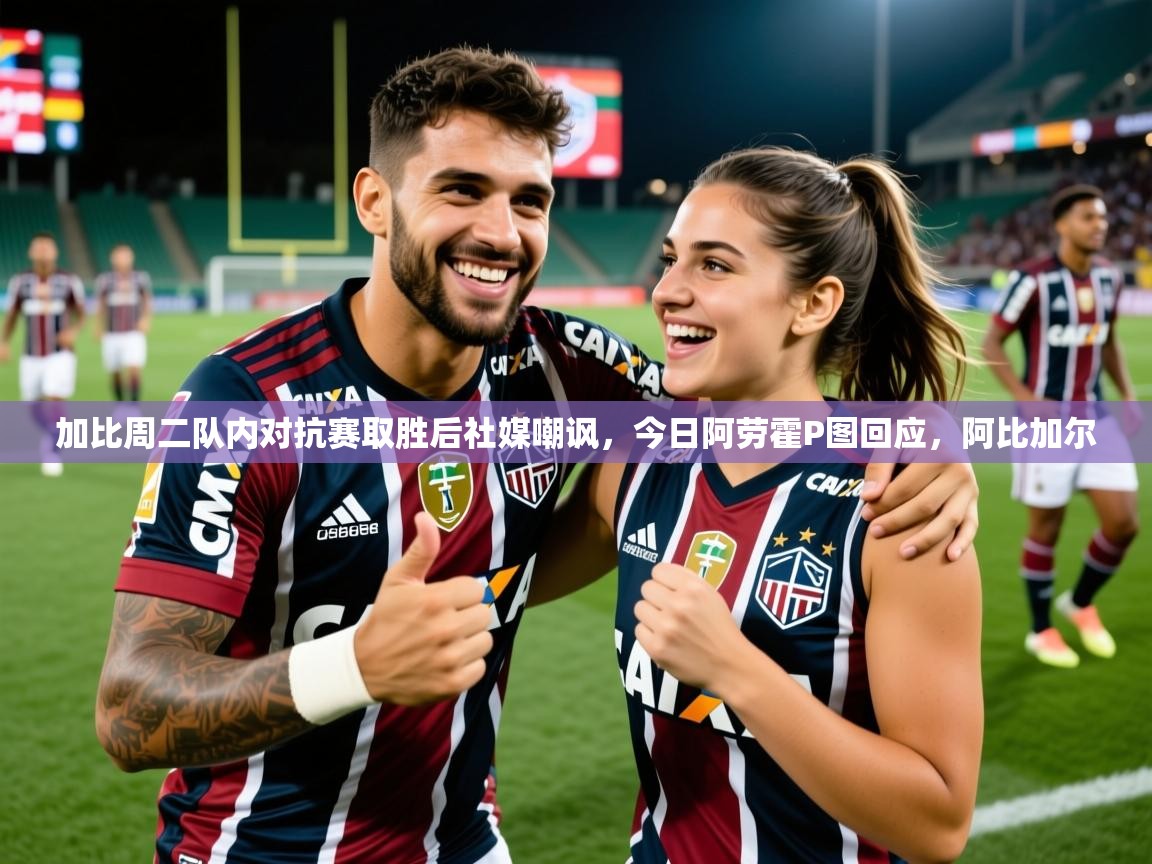 2025爱游戏体育在线登录加比周二队内对抗赛取胜后社媒嘲讽，今日阿劳霍P图回应，阿比加尔  第3张