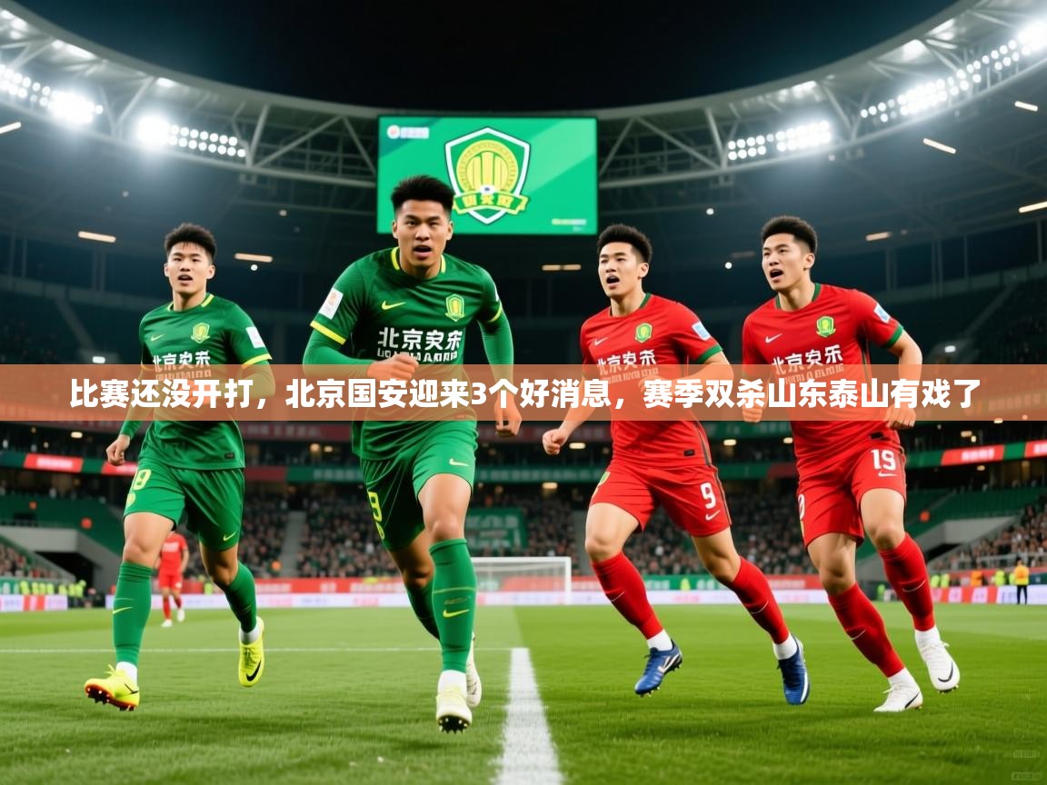 2025爱游戏体育平台门兴赞助商比赛还没开打,北京国安迎来3个好消息,赛季双杀山东泰山有戏了 第3张