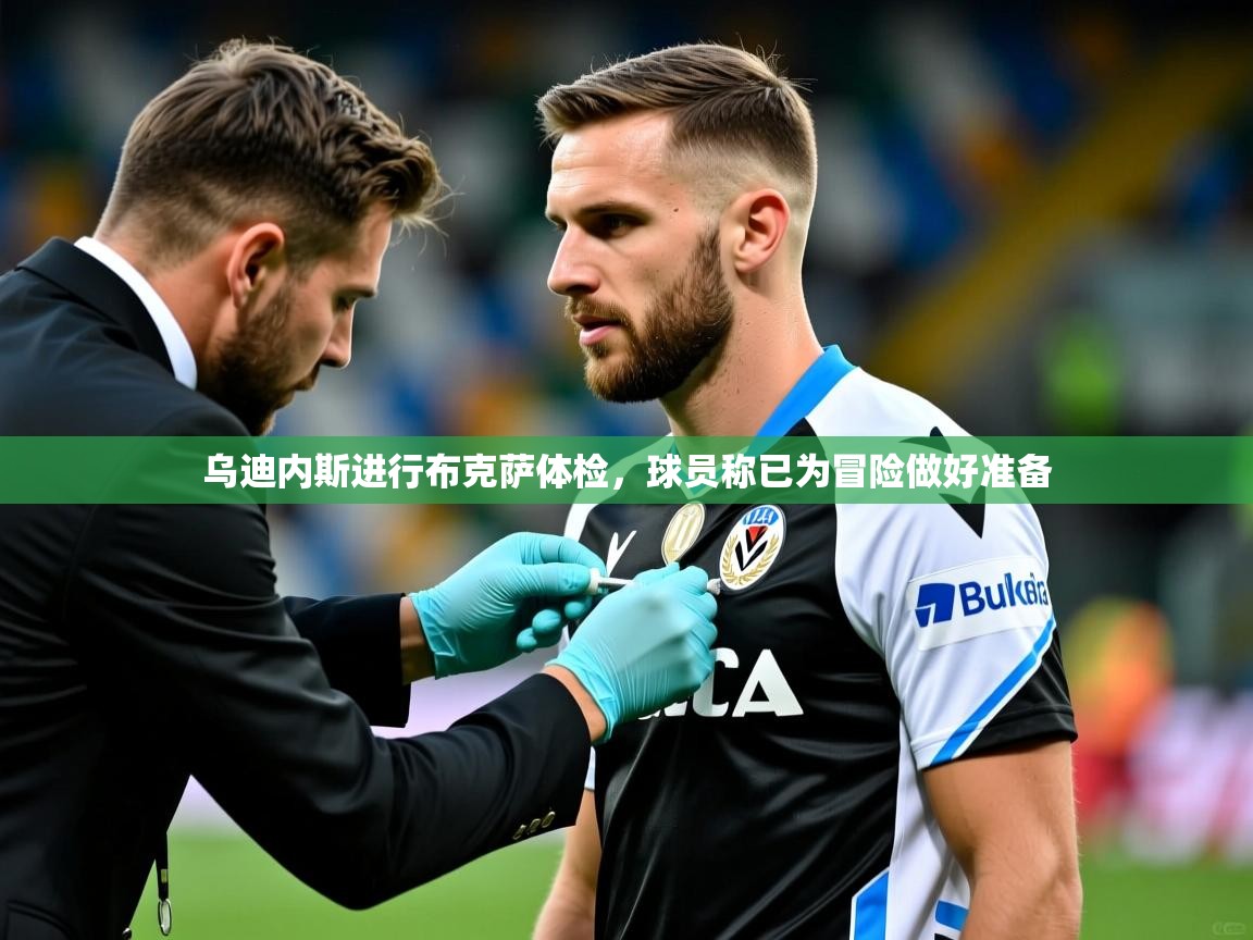 2025爱游戏体育app乌迪内斯进行布克萨体检，球员称已为冒险做好准备