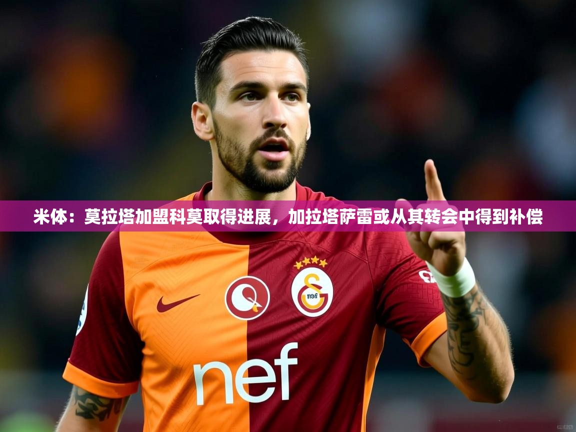 2025爱游戏体育平台米体：莫拉塔加盟科莫取得进展，加拉塔萨雷或从其转会中得到补偿