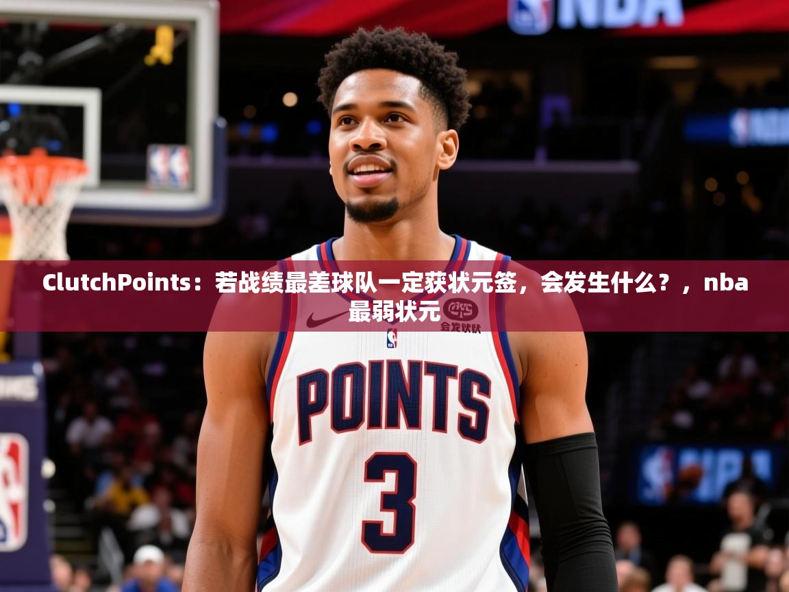 2025爱游戏体育在线客服ClutchPoints:若战绩最差球队一定获状元签,会发生什么?,nba最弱状元 第1张