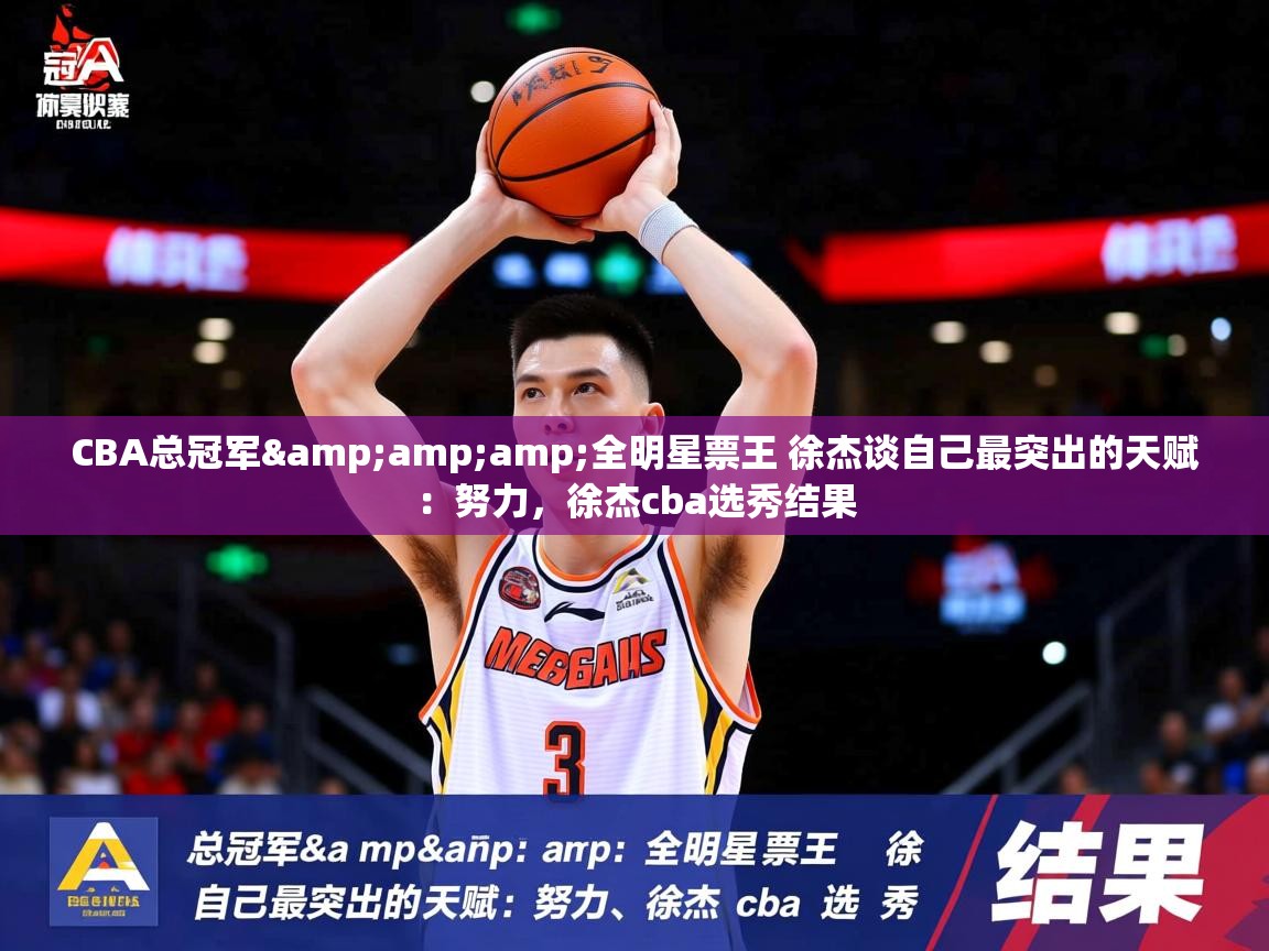 2025爱游戏体育注册账号CBA总冠军&全明星票王 徐杰谈自己最突出的天赋:努力,徐杰cba选秀结果