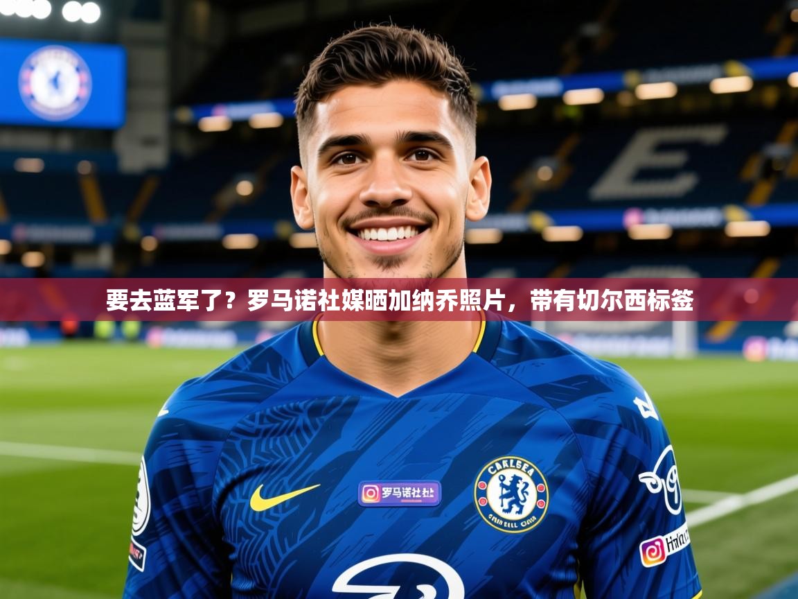 2025爱游戏体育在线直播要去蓝军了?罗马诺社媒晒加纳乔照片,带有切尔西标签 第2张