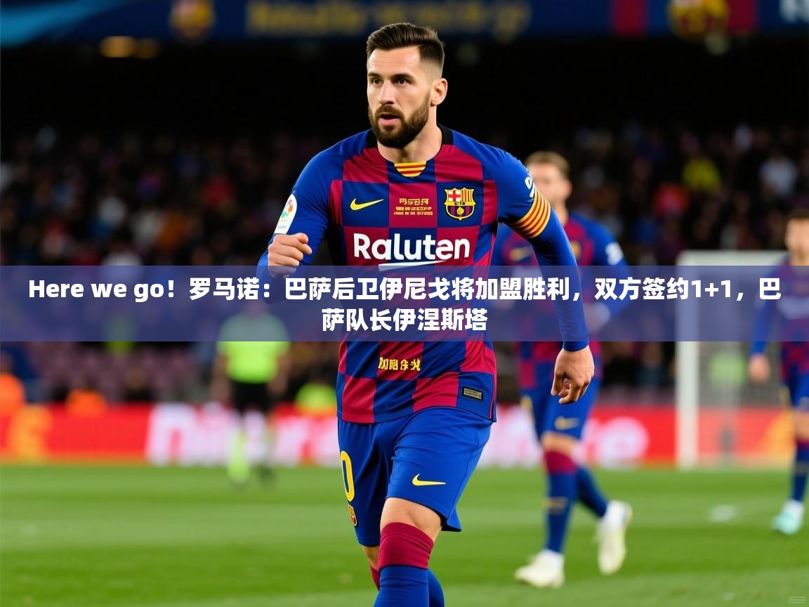 2025爱游戏体育手机版官网Here we go！罗马诺：巴萨后卫伊尼戈将加盟胜利，双方签约1+1，巴萨队长伊涅斯塔