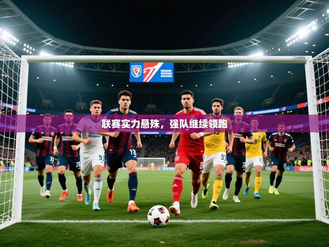 2025爱游戏ayx体育官方入口联赛实力悬殊，强队继续领跑