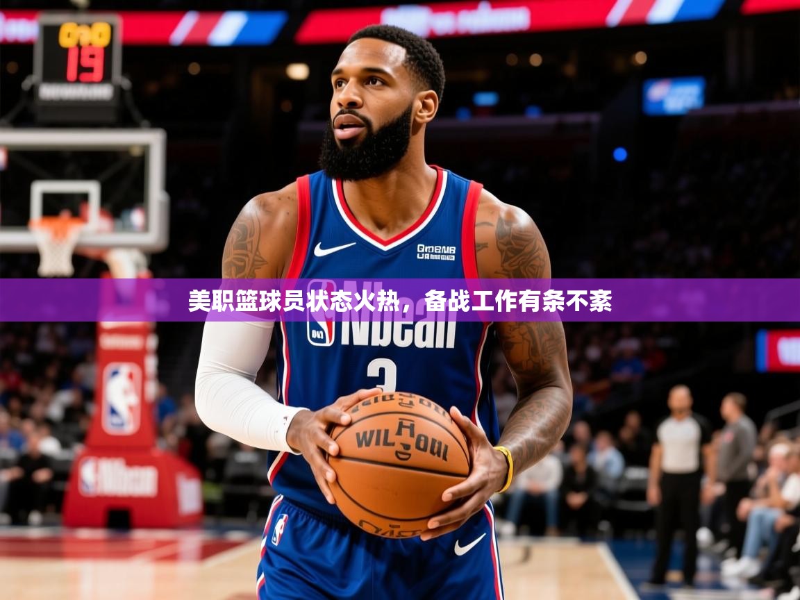 2026爱游戏体育网页登录美职篮球员状态火热，备战工作有条不紊