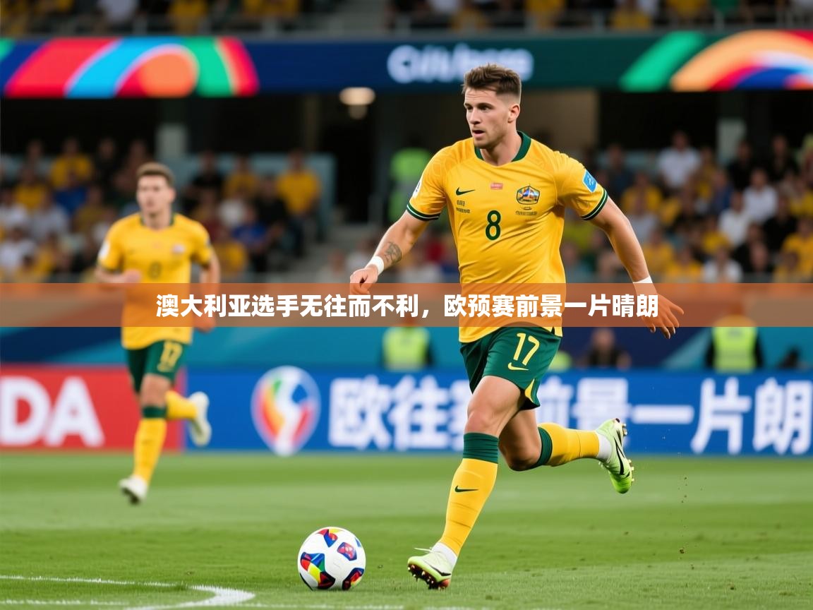 2026爱游戏体育(中国)官方网站澳大利亚选手无往而不利，欧预赛前景一片晴朗